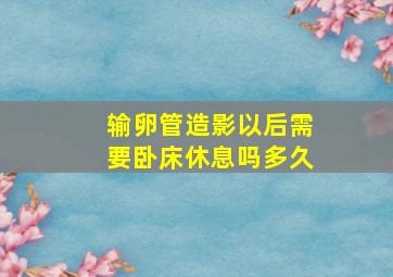 输卵管造影以后需要卧床休息吗多久