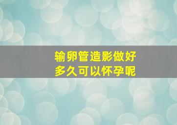 输卵管造影做好多久可以怀孕呢