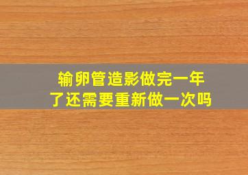 输卵管造影做完一年了还需要重新做一次吗