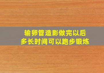 输卵管造影做完以后多长时间可以跑步锻炼