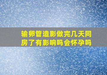 输卵管造影做完几天同房了有影响吗会怀孕吗