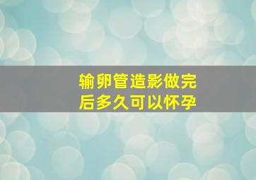 输卵管造影做完后多久可以怀孕