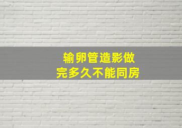 输卵管造影做完多久不能同房