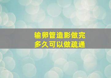 输卵管造影做完多久可以做疏通