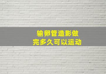 输卵管造影做完多久可以运动