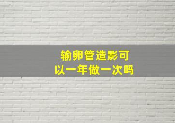 输卵管造影可以一年做一次吗