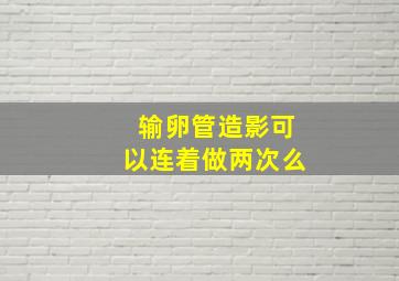 输卵管造影可以连着做两次么