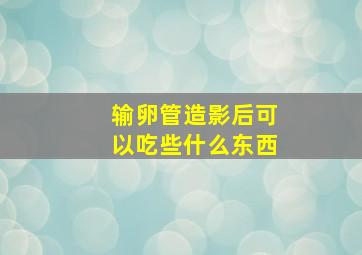 输卵管造影后可以吃些什么东西