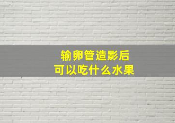 输卵管造影后可以吃什么水果