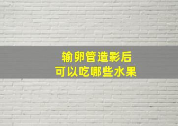 输卵管造影后可以吃哪些水果