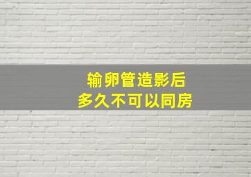 输卵管造影后多久不可以同房