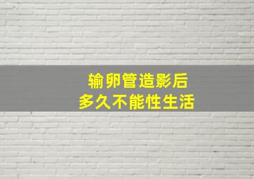 输卵管造影后多久不能性生活