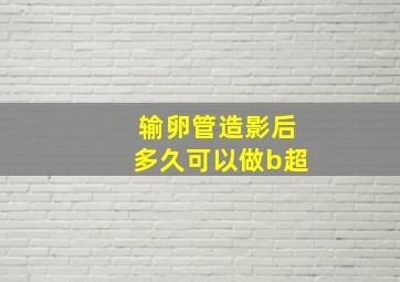 输卵管造影后多久可以做b超