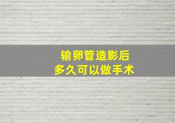 输卵管造影后多久可以做手术