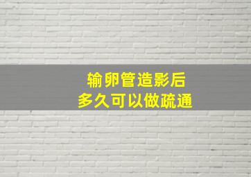 输卵管造影后多久可以做疏通