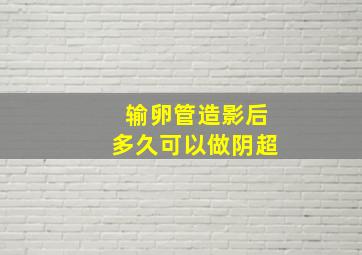 输卵管造影后多久可以做阴超