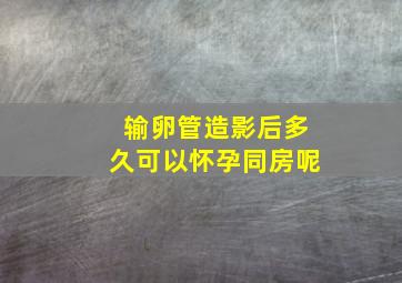 输卵管造影后多久可以怀孕同房呢