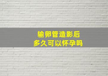 输卵管造影后多久可以怀孕吗