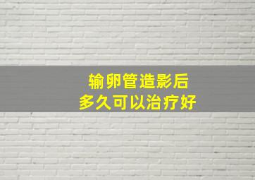 输卵管造影后多久可以治疗好