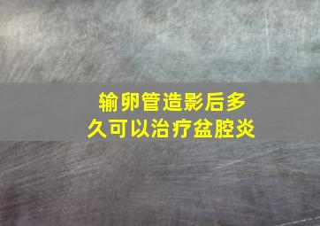 输卵管造影后多久可以治疗盆腔炎