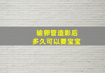 输卵管造影后多久可以要宝宝