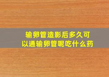 输卵管造影后多久可以通输卵管呢吃什么药