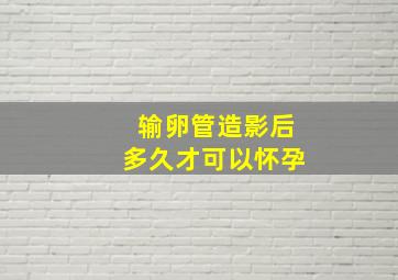 输卵管造影后多久才可以怀孕