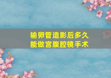 输卵管造影后多久能做宫腹腔镜手术