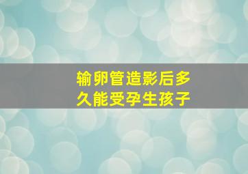 输卵管造影后多久能受孕生孩子