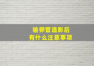 输卵管造影后有什么注意事项