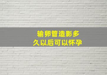 输卵管造影多久以后可以怀孕