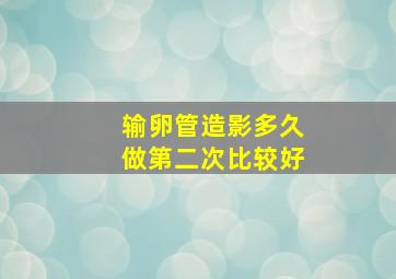 输卵管造影多久做第二次比较好