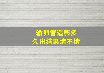 输卵管造影多久出结果堵不堵