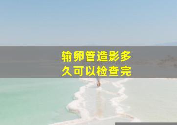 输卵管造影多久可以检查完