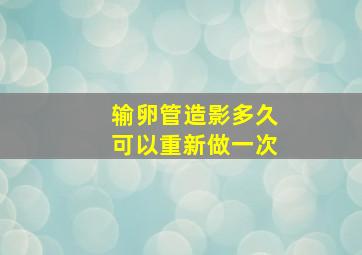 输卵管造影多久可以重新做一次