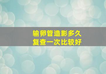 输卵管造影多久复查一次比较好