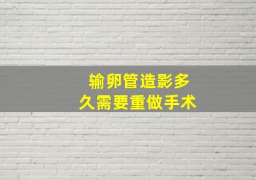 输卵管造影多久需要重做手术