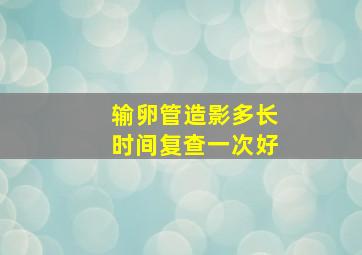 输卵管造影多长时间复查一次好