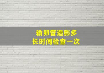 输卵管造影多长时间检查一次