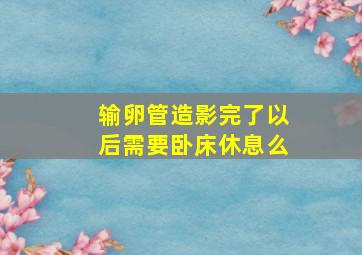 输卵管造影完了以后需要卧床休息么