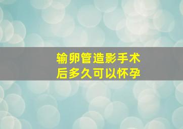 输卵管造影手术后多久可以怀孕