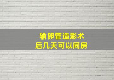 输卵管造影术后几天可以同房