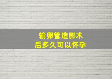 输卵管造影术后多久可以怀孕