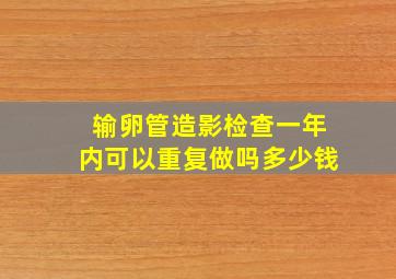 输卵管造影检查一年内可以重复做吗多少钱