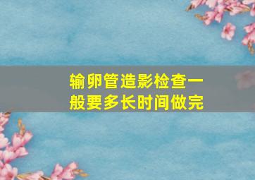 输卵管造影检查一般要多长时间做完