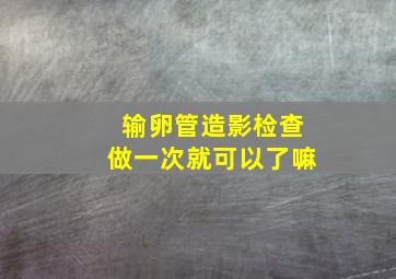 输卵管造影检查做一次就可以了嘛