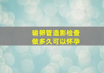 输卵管造影检查做多久可以怀孕