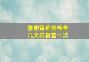 输卵管造影检查几天去复查一次