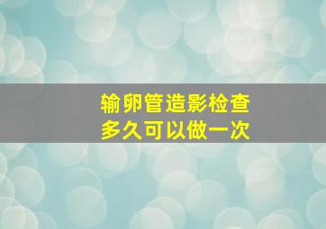 输卵管造影检查多久可以做一次