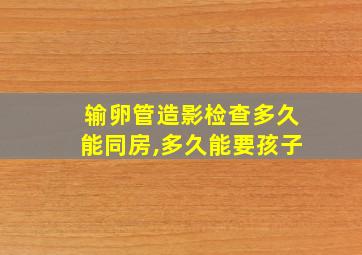 输卵管造影检查多久能同房,多久能要孩子